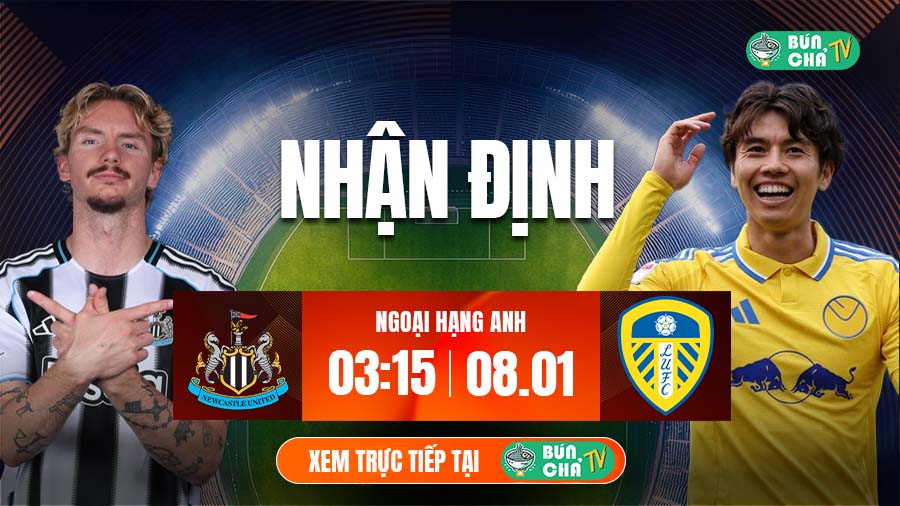 Tô bún chả hôm nay có gì: Soi kèo Newcastle vs Leeds, 3h15 ngày 8/1