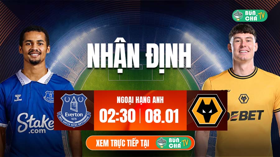 Tô bún chả hôm nay có gì: Soi kèo Everton vs Wolves, 2h30 ngày 8/1